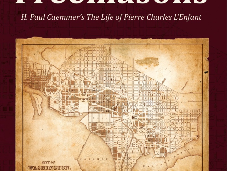 L’Enfant and the Freemasons: H. Paul Caemmer’s The Life of Pierre Charles L’Enfant