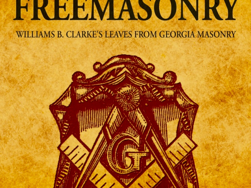 The Genius of Freemasonry: William B. Clarke’s Leaves From Georgia Masonry