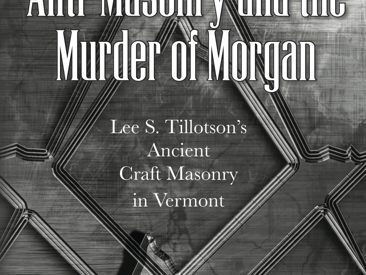 Anti-Masonry and the Murder of Morgan: Lee S. Tillotson’s Ancient Craft Masonry in Vermont
