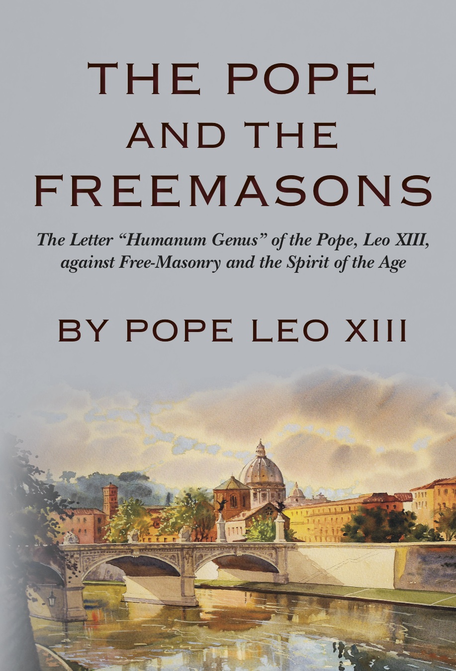 The Pope and the Freemasons: The Letter “Humanum Genus” of the Pope, Leo, XIII against Free-Masonry and the Spirit of the Age