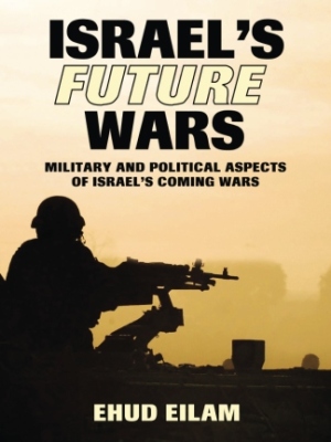 Israel’s Future Wars: Military and Political Aspects of Israel’s Coming Wars