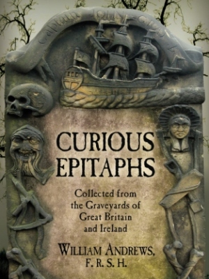 Curious Epitaphs: Collected from the Graveyards of Great Britain and Ireland: with Biographical, Genealogical, and Historical Notes