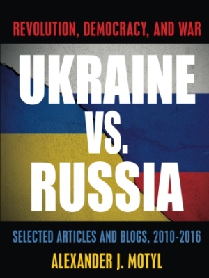 Ukraine vs. Russia: Revolution, Democracy and War: Selected Articles and Blogs, 2010-2016