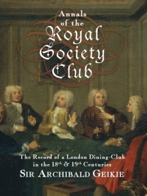 Annals of the Royal Society Club: The Record of a London Dining-Club in the Eighteenth & Nineteenth Centuries