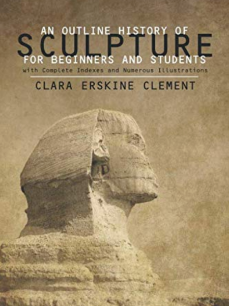 An Outline History of Sculpture for Beginners and Students: with Complete Indexes and Numerous Illustrations