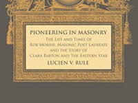 Pioneering in Masonry: The Life and Times of Rob Morris, Masonic Poet Laureate, Together with the Story of Clara Barton and the Eastern Star
