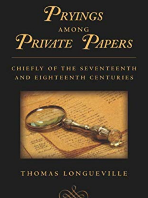 Pryings Among Private Papers: Chiefly of the Seventeenth and Eighteenth Centuries