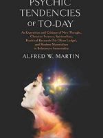 Psychic Tendencies of To-day: An Exposition and Critique of New Thought, Christian Science, Spiritualism, Psychical Research (Sir Oliver Lodge), and Modern Materialism in Relation to Immortality