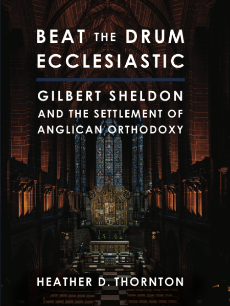 Beat the Drum Ecclesiastic: Gilbert Sheldon and the Settlement of Anglican Orthodoxy