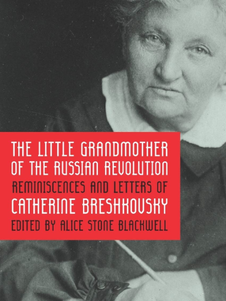 The Little Grandmother of the Russian Revolution: Reminiscences and Letters of Catherine Breshkovsky